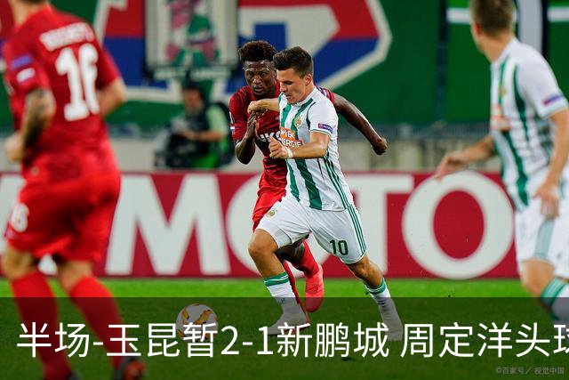 半场-玉昆暂2-1新鹏城 周定洋头球破门卡约扳平奥斯卡反超