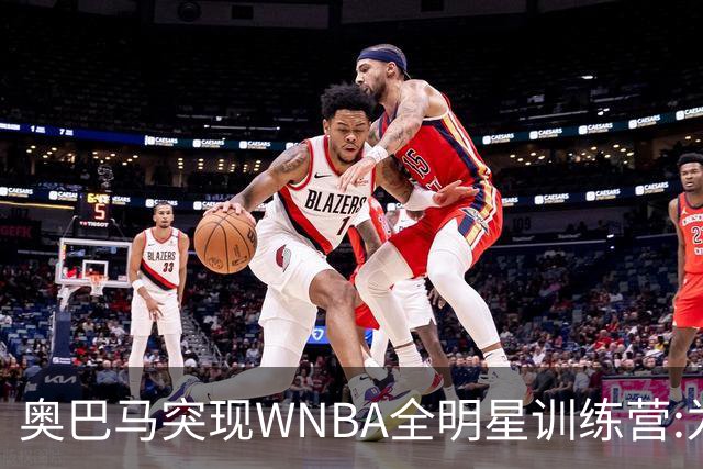 奥巴马突现WNBA全明星训练营:为你们骄傲,这联盟起飞了