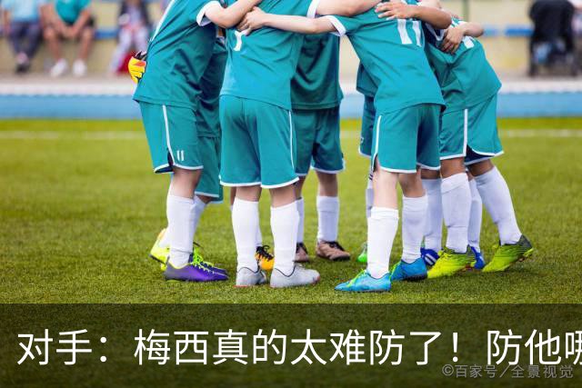 对手：梅西真的太难防了！防他哪边、他都能破局！