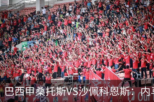 巴西甲桑托斯VS沙佩科恩斯：内马尔回归，桑托斯为保级而战