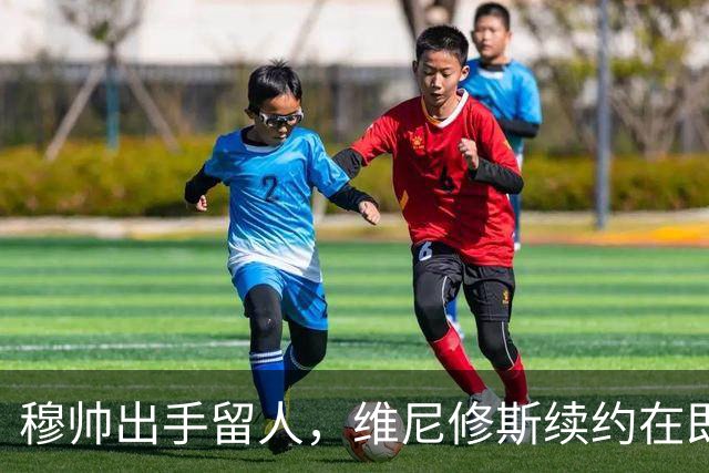 穆帅出手留人，维尼修斯续约在即，阿森纳挖角梦碎