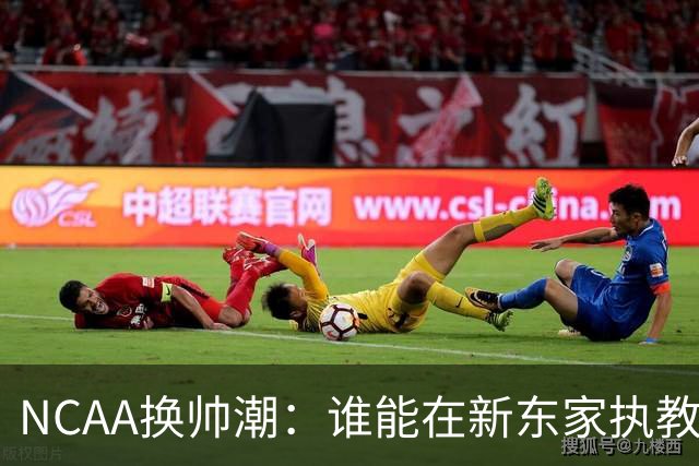 NCAA换帅潮：谁能在新东家执教最久？专家点出这几位