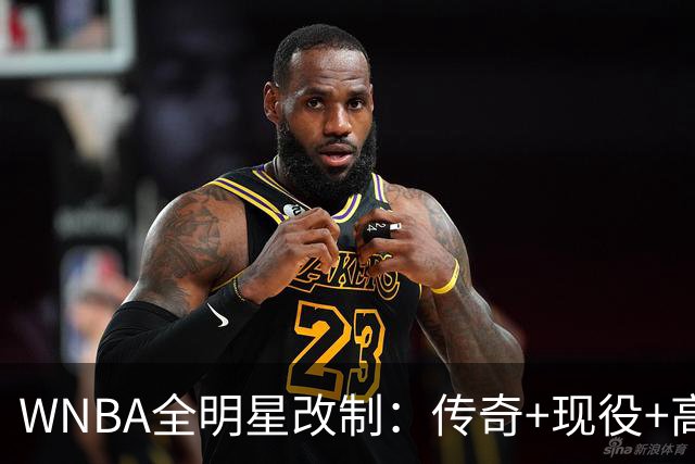 WNBA全明星改制：传奇+现役+高中生组队，奖金细节曝光